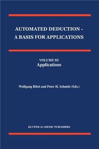 Automated Deduction - A Basis for Applications Volume I Foundations - Calculi and Methods Volume II Systems and Implementation Techniques Volume III Applications