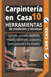 Carpinteria en Casa 10. Herramientas de medicion y tecnicas (cortado, serrado, cepillado, fresado, taladrado, acabados, lijado, pintado y barnizado)