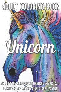 Unicorn Coloring Book: An Adult Coloring Book with Magical Animals, Cute Princesses, and Fantasy Scenes for Relaxation