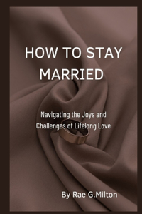 How to Stay Married: Navigating the Joys and Challenges of Lifelong Love