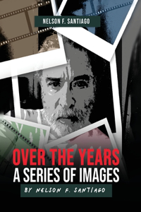 Over the Years: A Series of Images by Nelson F. Santiago