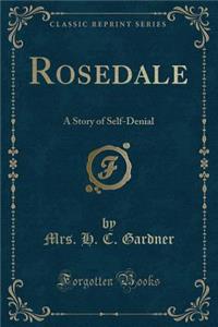 Rosedale: A Story of Self-Denial (Classic Reprint)