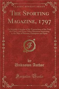 The Sporting Magazine, 1797, Vol. 9: Or Monthly Calendar of the Transactions of the Turf, the Chace, and Every Other Diversion Interesting to the Man of Pleasure, Enterprize and Spirit (Classic Reprint)