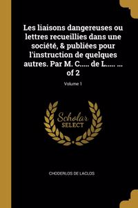 Les liaisons dangereuses ou lettres recueillies dans une société, & publiées pour l'instruction de quelques autres. Par M. C..... de L..... ... of 2; Volume 1