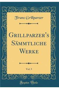 Grillparzer's Sï¿½mmtliche Werke, Vol. 5 (Classic Reprint)
