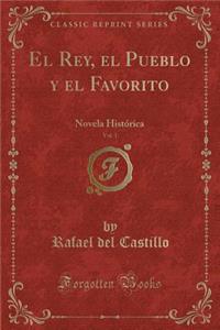 El Rey, El Pueblo Y El Favorito, Vol. 1: Novela HistÃ³rica (Classic Reprint)