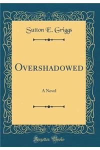 Overshadowed: A Novel (Classic Reprint)