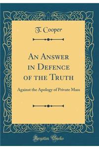 An Answer in Defence of the Truth: Against the Apology of Private Mass (Classic Reprint)