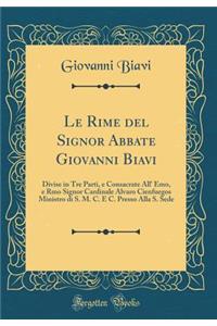 Le Rime del Signor Abbate Giovanni Biavi: Divise in Tre Parti, E Consacrate All' Emo, E Rmo Signor Cardinale Alvaro Cienfuegos Ministro Di S. M. C. E C. Presso Alla S. Sede (Classic Reprint)