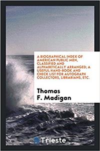 Biographical Index of American Public Men, Classified and Alphabetically Arranged; A Useful Hand-Book and Check List for Autograph Collectors, Librarians, Etc.