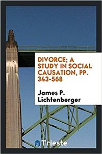 Divorce; A Study in Social Causation, Pp. 343-568
