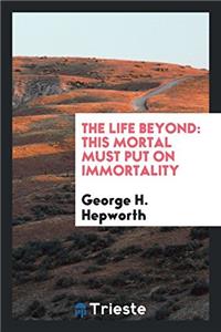 THE LIFE BEYOND: THIS MORTAL MUST PUT ON
