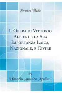 L'Opera di Vittorio Alfieri e la Sua Importanza Laica, Nazionale, e Civile (Classic Reprint)