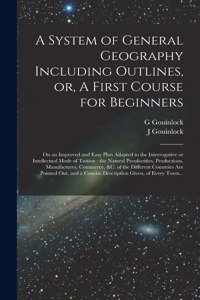 System of General Geography Including Outlines, or, A First Course for Beginners [microform]