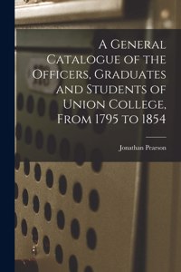 General Catalogue of the Officers, Graduates and Students of Union College, From 1795 to 1854