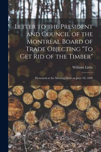 Letter to the President and Council of the Montreal Board of Trade Objecting To Get Rid of the Timber [microform]