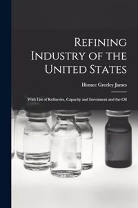 Refining Industry of the United States: With List of Refineries, Capacity and Investment and the Oil