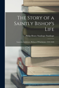 Story of a Saintly Bishop's Life: Lancelot Andrewes, Bishop of Winchester, 1555-1626