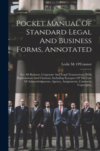 Pocket Manual Of Standard Legal And Business Forms, Annotated: For All Business, Corporate And Legal Transactions, With Explanations And Citations, Including Synopses Of The Law Of Acknowledgments, Agency, Assig