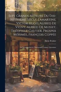 Sept Grands Auteurs Du Dix-Neuvième Siècle. Lamartine, Victor Hugo, Alfred De Vigny, Alfred De Musset, Théophile Gautier, Prosper Mérimée, François Coppée
