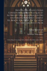 Recueil Des Allocutions Consistoriales, Encycliques Et Autres Lettres Apostoliques Des Souverains Pontifes Clément Xii, Benoit Xiv, Pie Vi, Pie Vii, Léon Xii, Grégoire Xvi Et Pie Ix