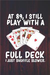 At 89 I Still Play With a Full Deck I Just Shuffle Slower