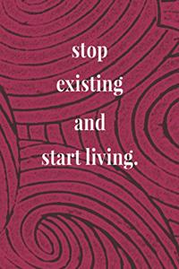 Stop Existing And Start Living.