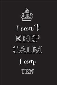 I Can't Keep Calm I Am Ten