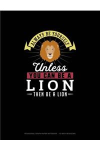 Always Be Yourself Unless You Can Be A Lion Then Be A Lion