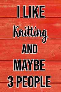 I Like Knitting And Maybe 3 People
