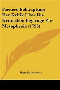 Fernere Behauptung Der Kritik Uber Die Kritischen Beytrage Zur Metaphysik (1796)