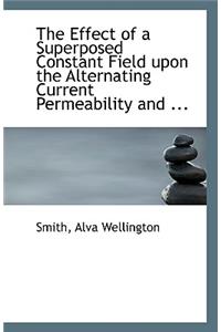 The Effect of a Superposed Constant Field Upon the Alternating Current Permeability and ...