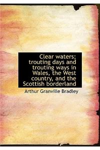 Clear Waters; Trouting Days and Trouting Ways in Wales, the West Country, and the Scottish Borderlan