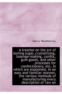 A Treatise on the Art of Boiling Sugar, Crystallizing, Lozenge-Making, Confits, Gum Goods, and Other