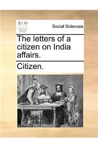 The Letters of a Citizen on India Affairs.