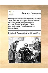 Dialogues Raisonns D'Hortence & de Julie, Sur Les Principes Fondamentaux de La Sagesse, Ou Philosophie Morale, & Autres Sujets ... Par Mademoiselle Cacouault de La Mimardiere, ...