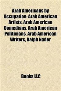 Arab Americans by Occupation: Arab American Artists, Arab American Comedians, Arab American Politicians, Arab American Writers, Ralph Nader