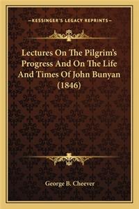 Lectures on the Pilgrim's Progress and on the Life and Timeslectures on the Pilgrim's Progress and on the Life and Times of John Bunyan (1846) of John Bunyan (1846)