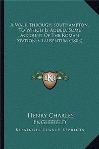 Walk Through Southampton. to Which Is Added, Some Account of the Roman Station, Clausentum (1805)