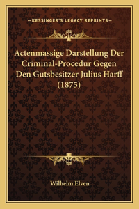Actenmassige Darstellung Der Criminal-Procedur Gegen Den Gutsbesitzer Julius Harff (1875)