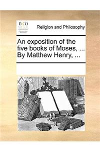 An Exposition of the Five Books of Moses, ... by Matthew Henry, ...