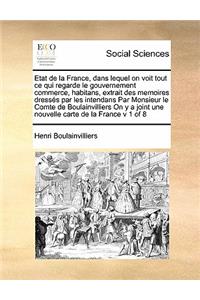 Etat de la France, dans lequel on voit tout ce qui regarde le gouvernement commerce, habitans, extrait des memoires dressés par les intendans Par Monsieur le Comte de Boulainvilliers On y a joint une nouvelle carte de la France v 1 of 8