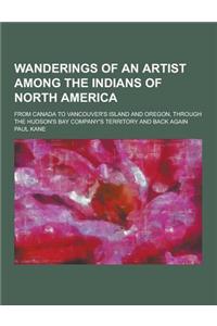 Wanderings of an Artist Among the Indians of North America; From Canada to Vancouver's Island and Oregon, Through the Hudson's Bay Company's Territory