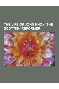 The Life of John Knox, the Scottish Reformer