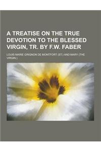 A Treatise on the True Devotion to the Blessed Virgin, Tr. by F.W. Faber