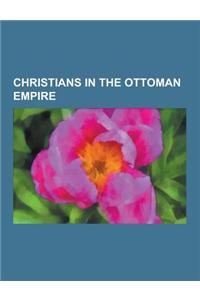 Christians in the Ottoman Empire: Armenian Genocide Victims, Ottoman Armenians, Ottoman Greeks, Yousuf Karsh, Janissary, Armenian Notables Deported fr