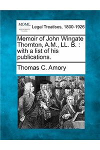 Memoir of John Wingate Thornton, A.M., LL. B.