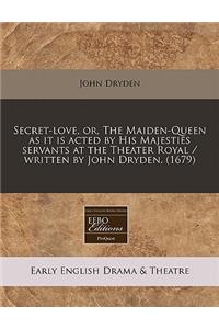 Secret-Love, Or, the Maiden-Queen as It Is Acted by His Majesties Servants at the Theater Royal / Written by John Dryden. (1679)