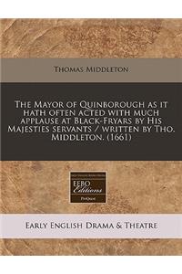 The Mayor of Quinborough as It Hath Often Acted with Much Applause at Black-Fryars by His Majesties Servants / Written by Tho. Middleton. (1661)