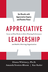 Appreciative Leadership (Pb): Focus on What Works to Drive Winning Performance and Build a Thriving Organization